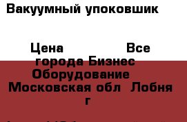 Вакуумный упоковшик 52 › Цена ­ 250 000 - Все города Бизнес » Оборудование   . Московская обл.,Лобня г.